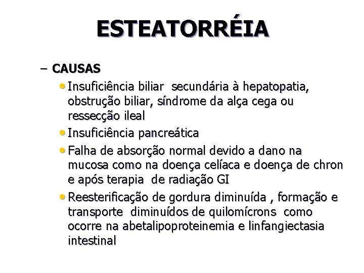 ESTEATORRÉIA – CAUSAS • Insuficiência biliar secundária à hepatopatia, obstrução biliar, síndrome da alça