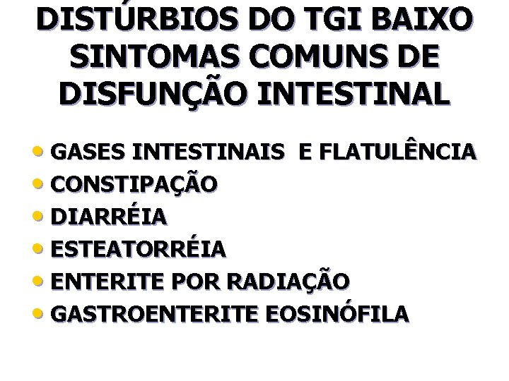 DISTÚRBIOS DO TGI BAIXO SINTOMAS COMUNS DE DISFUNÇÃO INTESTINAL • GASES INTESTINAIS E FLATULÊNCIA