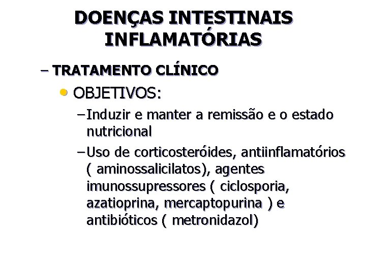 DOENÇAS INTESTINAIS INFLAMATÓRIAS – TRATAMENTO CLÍNICO • OBJETIVOS: – Induzir e manter a remissão