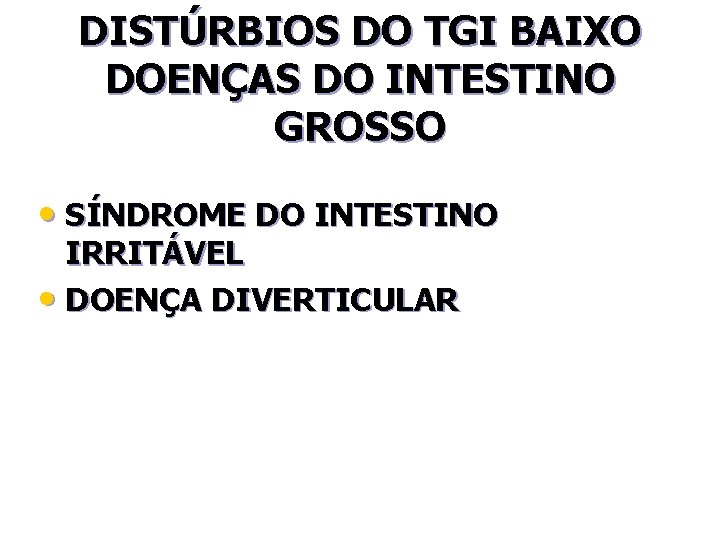 DISTÚRBIOS DO TGI BAIXO DOENÇAS DO INTESTINO GROSSO • SÍNDROME DO INTESTINO IRRITÁVEL •