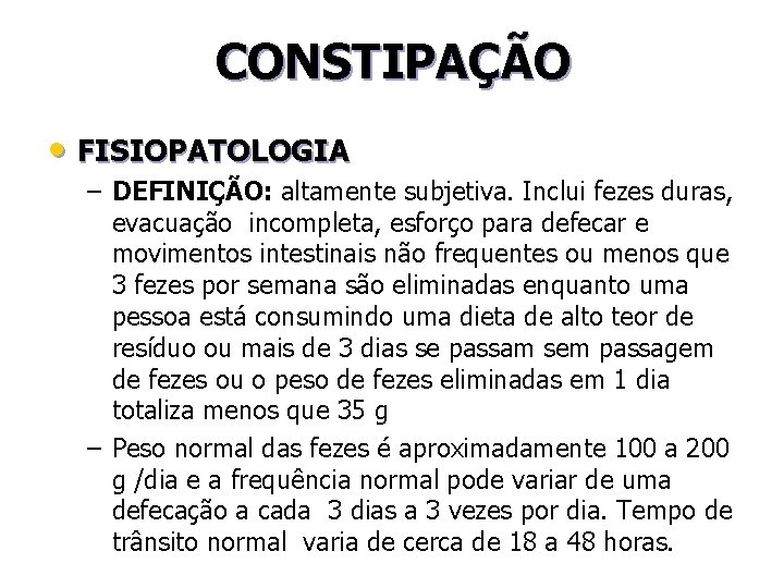 CONSTIPAÇÃO • FISIOPATOLOGIA – DEFINIÇÃO: altamente subjetiva. Inclui fezes duras, evacuação incompleta, esforço para