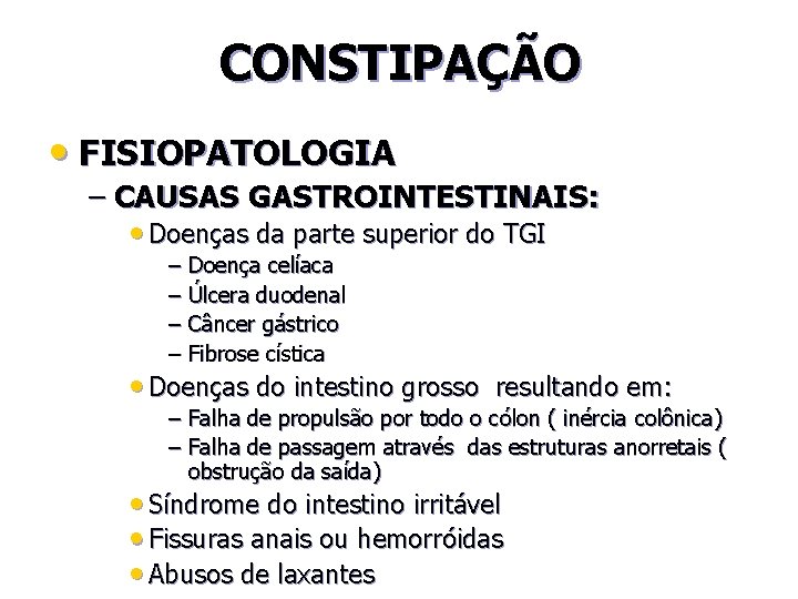 CONSTIPAÇÃO • FISIOPATOLOGIA – CAUSAS GASTROINTESTINAIS: • Doenças da parte superior do TGI –