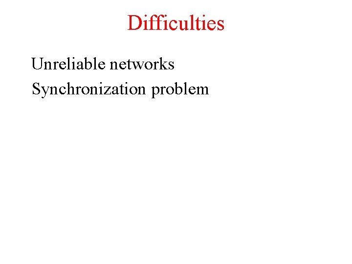 Difficulties Unreliable networks Synchronization problem 