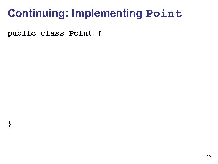 Continuing: Implementing Point public class Point { } 12 
