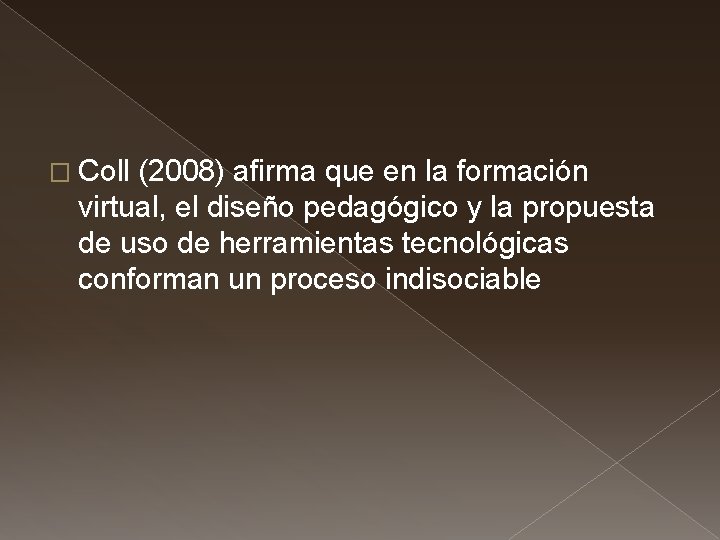 � Coll (2008) afirma que en la formación virtual, el diseño pedagógico y la