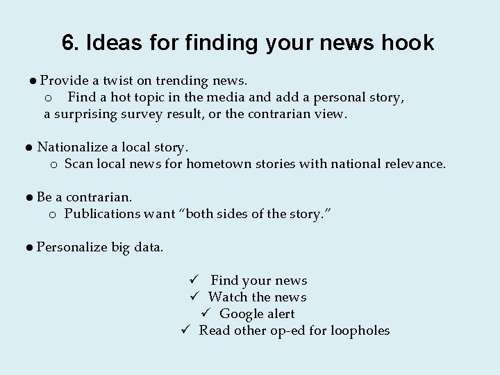 6. Ideas for finding your news hook ● Provide a twist on trending news.