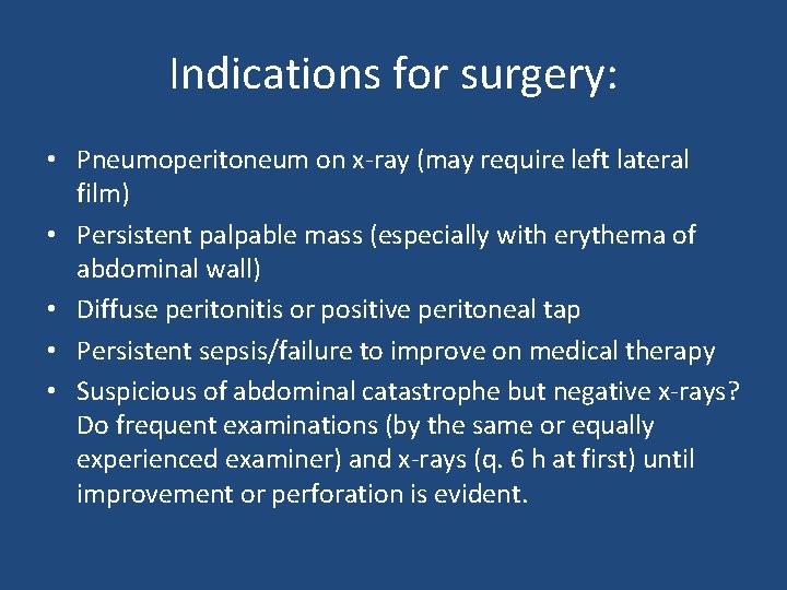 Indications for surgery: • Pneumoperitoneum on x-ray (may require left lateral film) • Persistent
