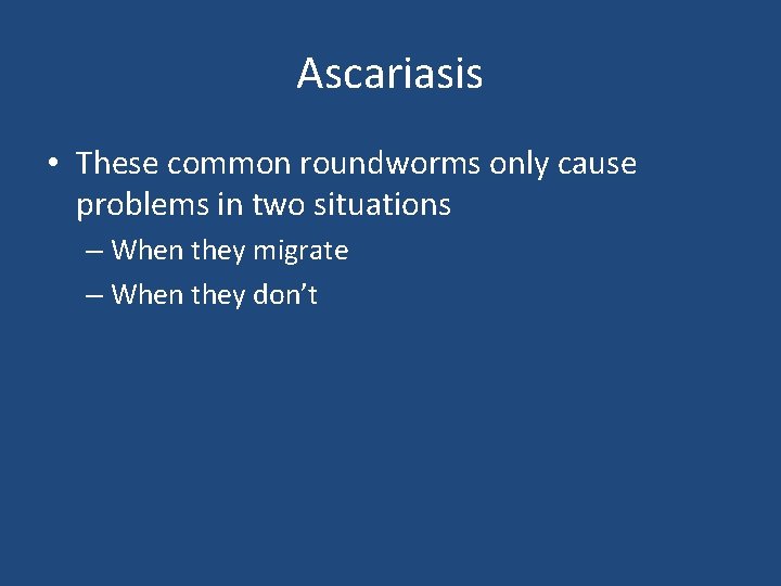 Ascariasis • These common roundworms only cause problems in two situations – When they