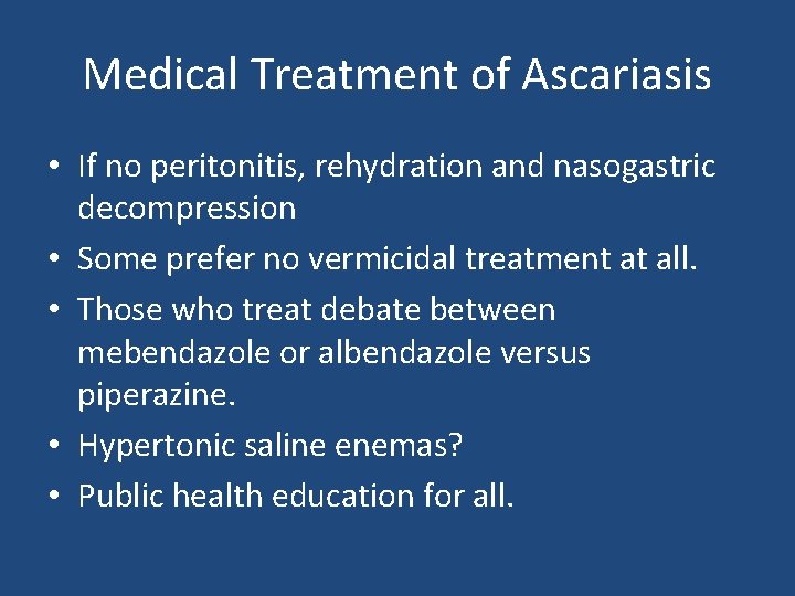 Medical Treatment of Ascariasis • If no peritonitis, rehydration and nasogastric decompression • Some