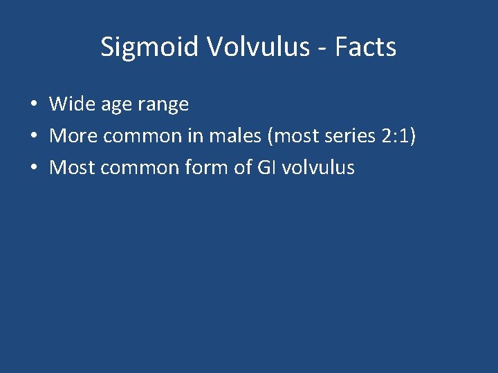 Sigmoid Volvulus - Facts • Wide age range • More common in males (most