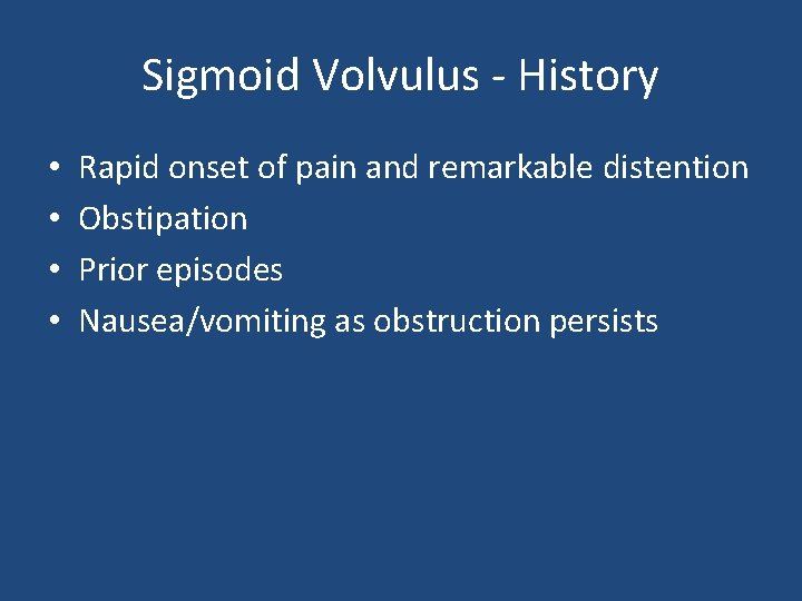 Sigmoid Volvulus - History • • Rapid onset of pain and remarkable distention Obstipation