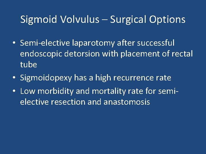 Sigmoid Volvulus – Surgical Options • Semi-elective laparotomy after successful endoscopic detorsion with placement