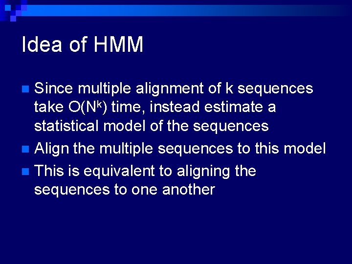 Idea of HMM Since multiple alignment of k sequences take O(Nk) time, instead estimate