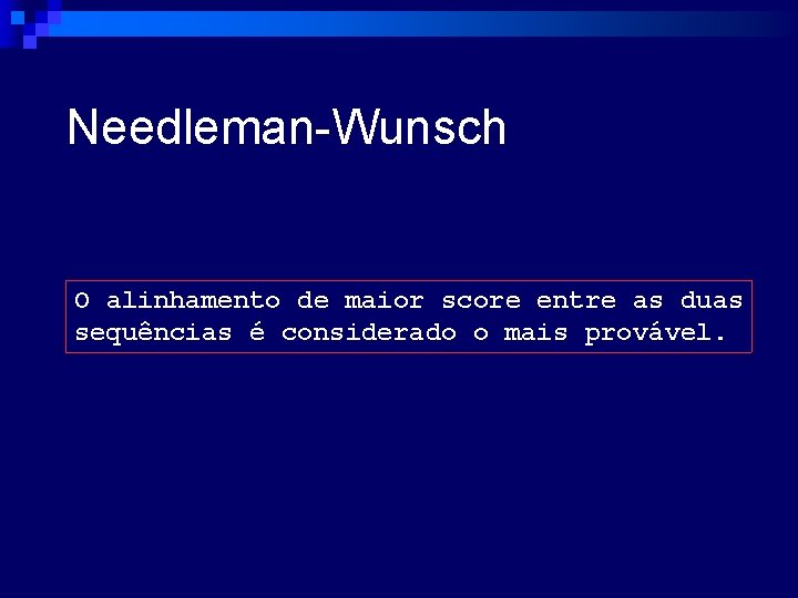 Needleman-Wunsch O alinhamento de maior score entre as duas sequências é considerado o mais