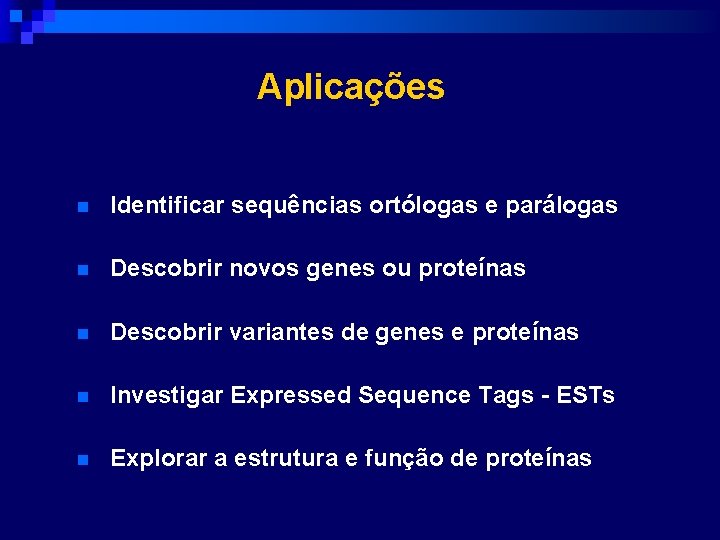 Aplicações n Identificar sequências ortólogas e parálogas n Descobrir novos genes ou proteínas n