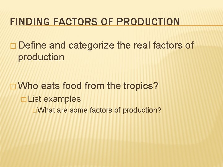 FINDING FACTORS OF PRODUCTION � Define and categorize the real factors of production �