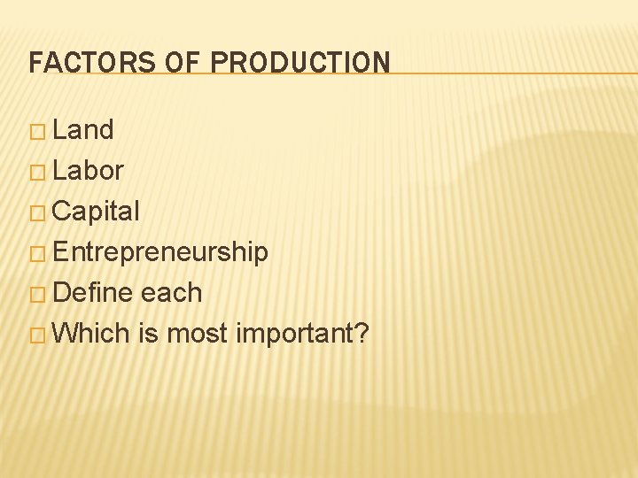 FACTORS OF PRODUCTION � Land � Labor � Capital � Entrepreneurship � Define each