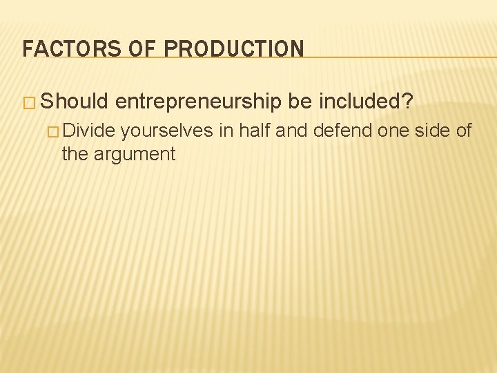 FACTORS OF PRODUCTION � Should entrepreneurship be included? � Divide yourselves in half and