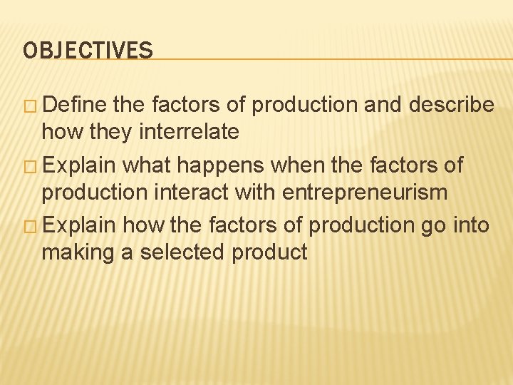 OBJECTIVES � Define the factors of production and describe how they interrelate � Explain