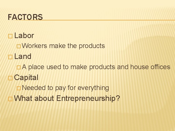 FACTORS � Labor � Workers make the products � Land �A place used to