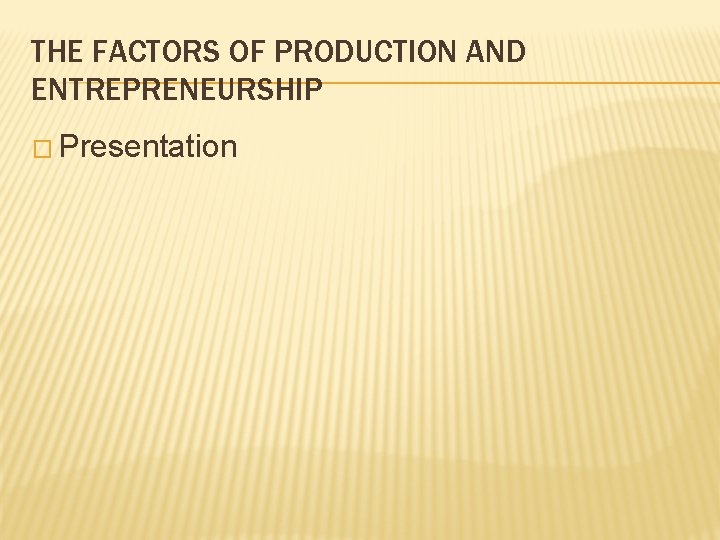 THE FACTORS OF PRODUCTION AND ENTREPRENEURSHIP � Presentation 