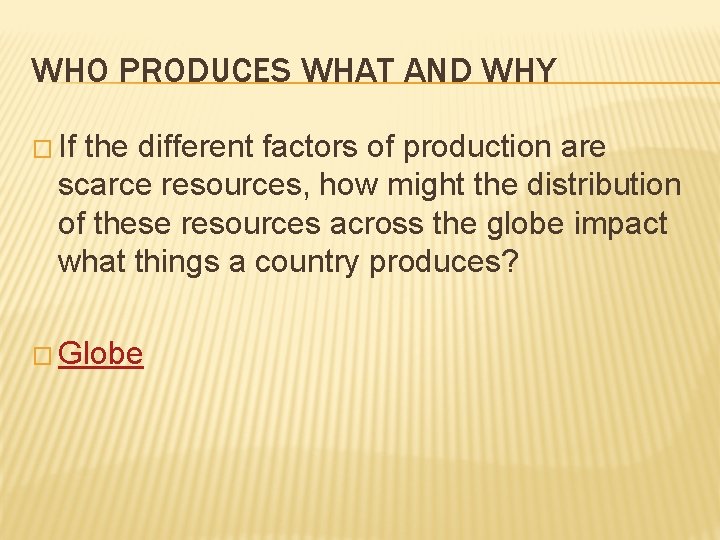 WHO PRODUCES WHAT AND WHY � If the different factors of production are scarce