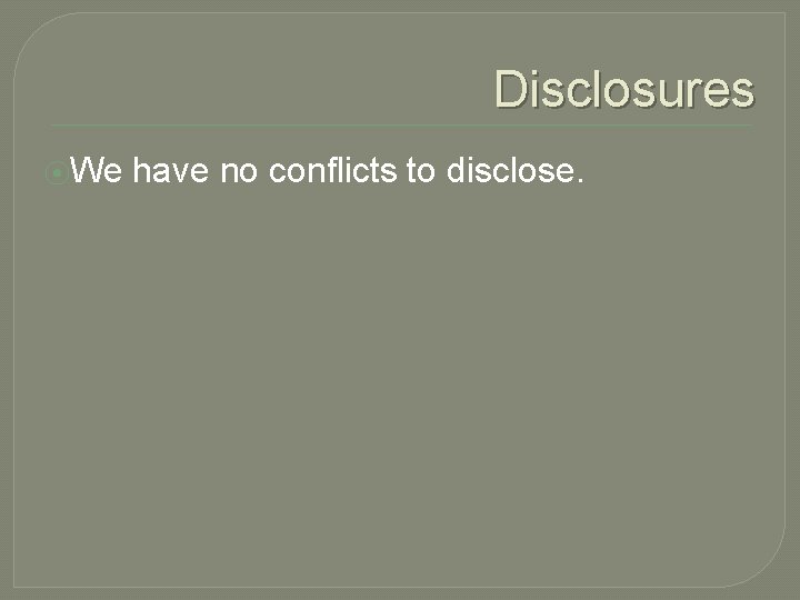 Disclosures ⦿We have no conflicts to disclose. 