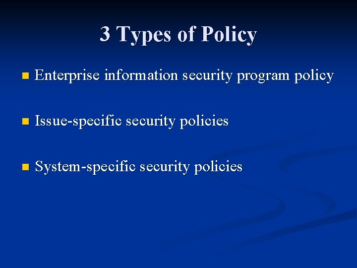3 Types of Policy n Enterprise information security program policy n Issue-specific security policies
