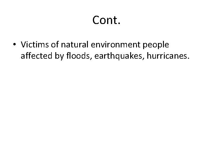 Cont. • Victims of natural environment people affected by floods, earthquakes, hurricanes. 