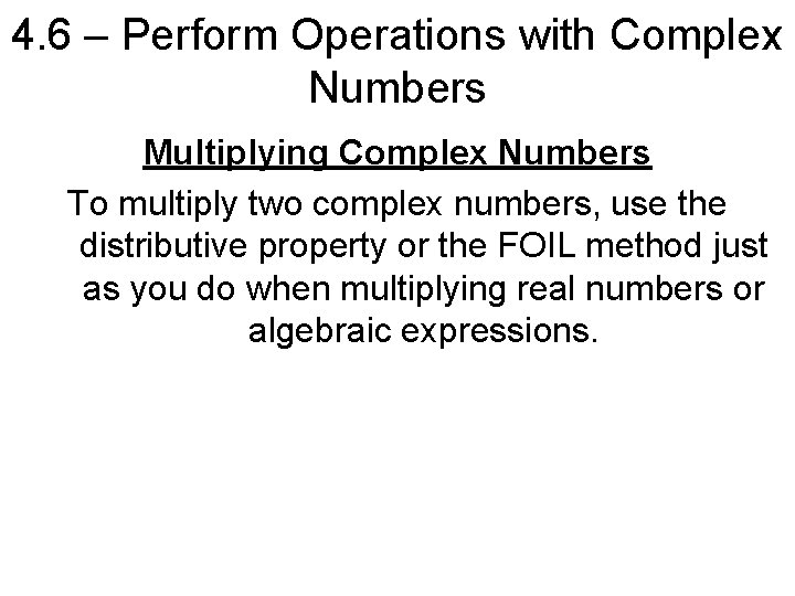 4. 6 – Perform Operations with Complex Numbers Multiplying Complex Numbers To multiply two