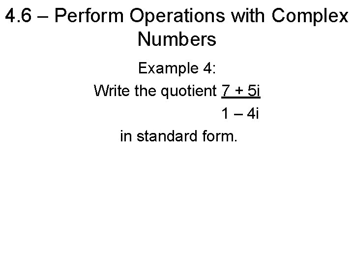 4. 6 – Perform Operations with Complex Numbers Example 4: Write the quotient 7