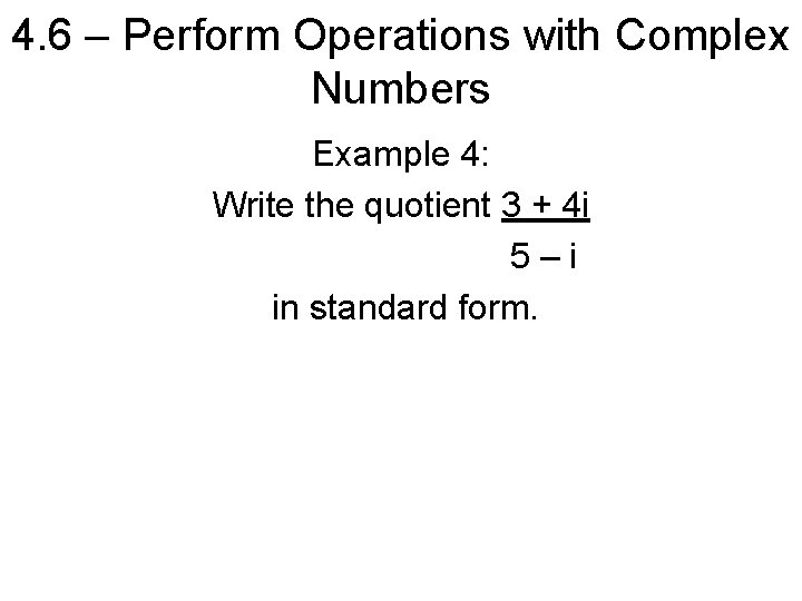 4. 6 – Perform Operations with Complex Numbers Example 4: Write the quotient 3