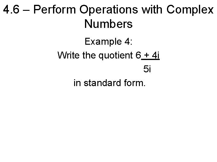 4. 6 – Perform Operations with Complex Numbers Example 4: Write the quotient 6