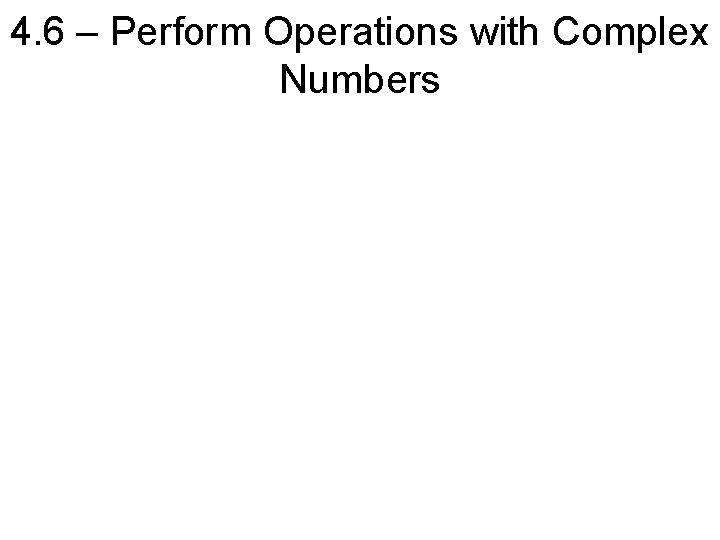 4. 6 – Perform Operations with Complex Numbers 