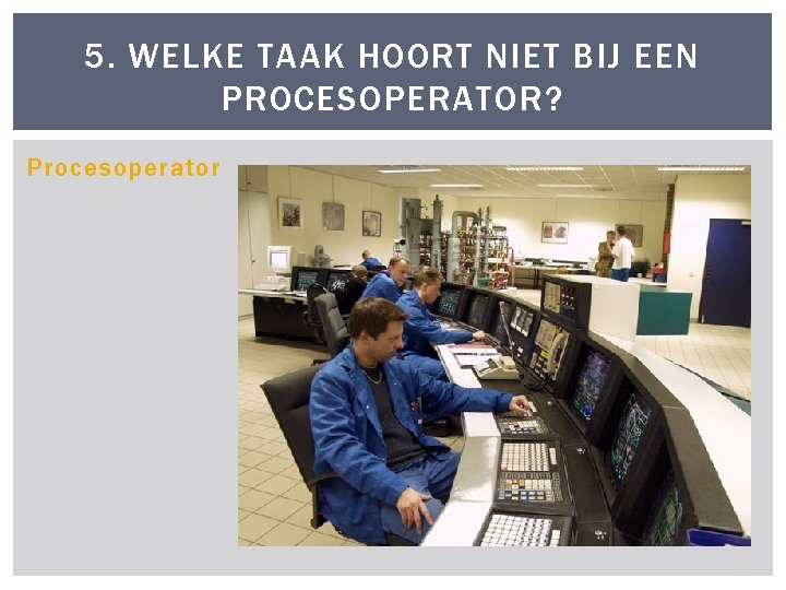 5. WELKE TAAK HOORT NIET BIJ EEN PROCESOPERATOR? Procesoperator 