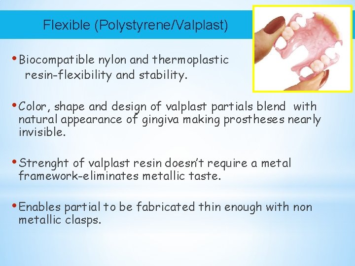 Flexible (Polystyrene/Valplast) • Biocompatible nylon and thermoplastic resin-flexibility and stability. • Color, shape and
