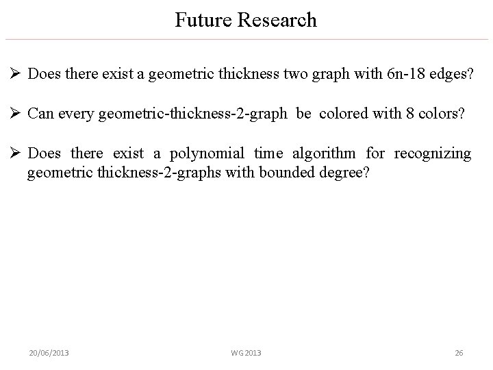 Future Research Ø Does there exist a geometric thickness two graph with 6 n-18