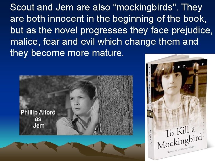 Scout and Jem are also “mockingbirds". They are both innocent in the beginning of