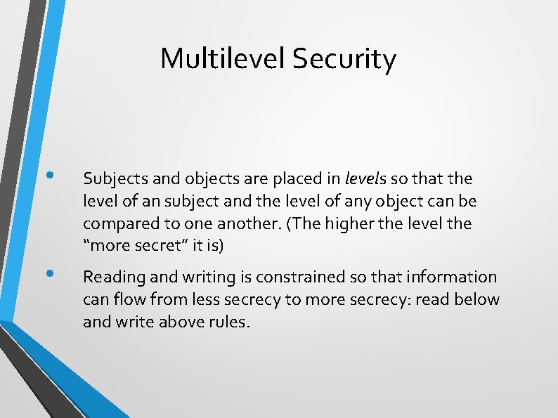 Multilevel Security • Subjects and objects are placed in levels so that the level