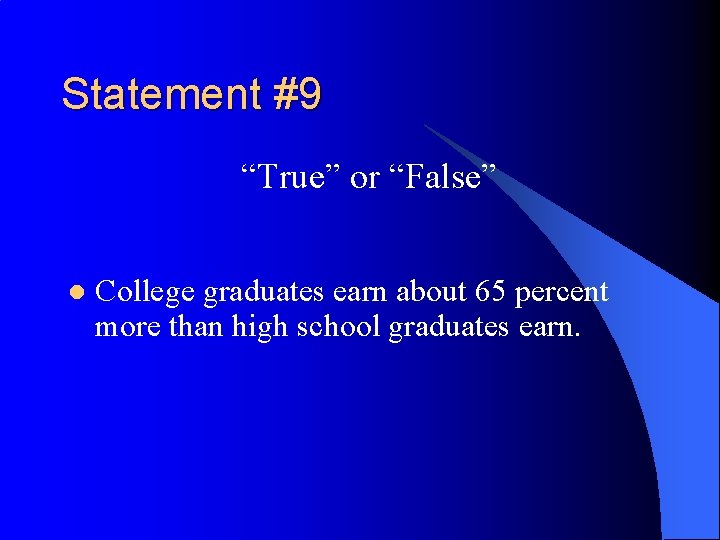 Statement #9 “True” or “False” l College graduates earn about 65 percent more than