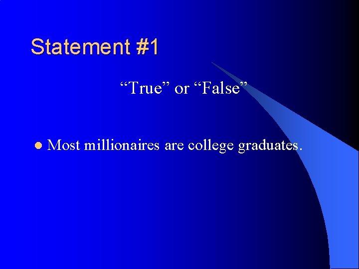 Statement #1 “True” or “False” l Most millionaires are college graduates. 