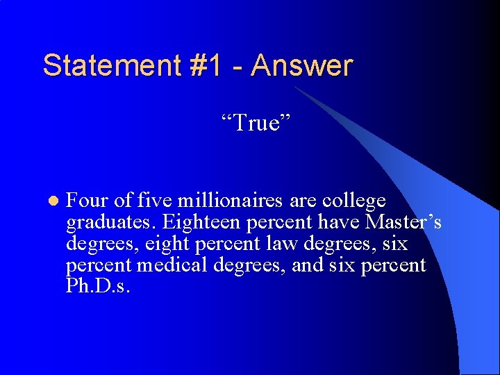 Statement #1 - Answer “True” l Four of five millionaires are college graduates. Eighteen