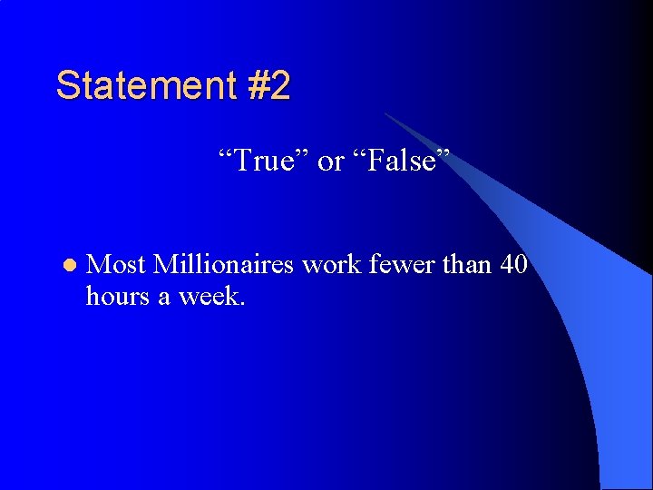 Statement #2 “True” or “False” l Most Millionaires work fewer than 40 hours a
