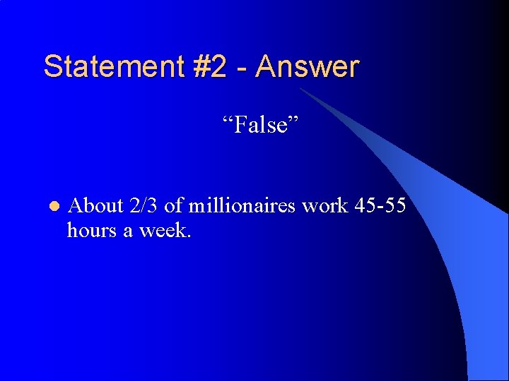 Statement #2 - Answer “False” l About 2/3 of millionaires work 45 -55 hours
