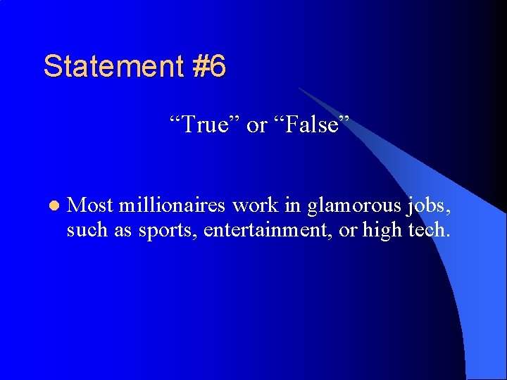Statement #6 “True” or “False” l Most millionaires work in glamorous jobs, such as