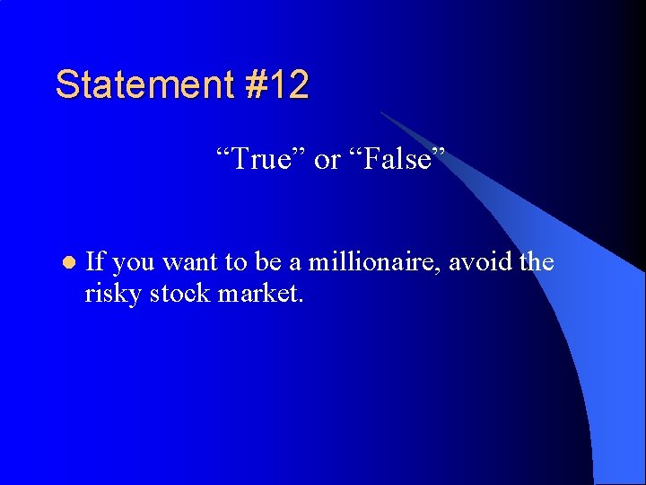 Statement #12 “True” or “False” l If you want to be a millionaire, avoid