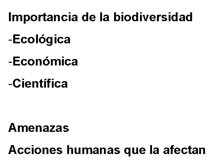 Importancia de la biodiversidad -Ecológica -Económica -Científica Amenazas Acciones humanas que la afectan 