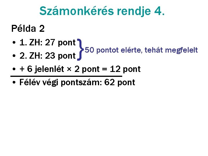 Számonkérés rendje 4. Példa 2 } • 1. ZH: 27 pont 50 pontot elérte,