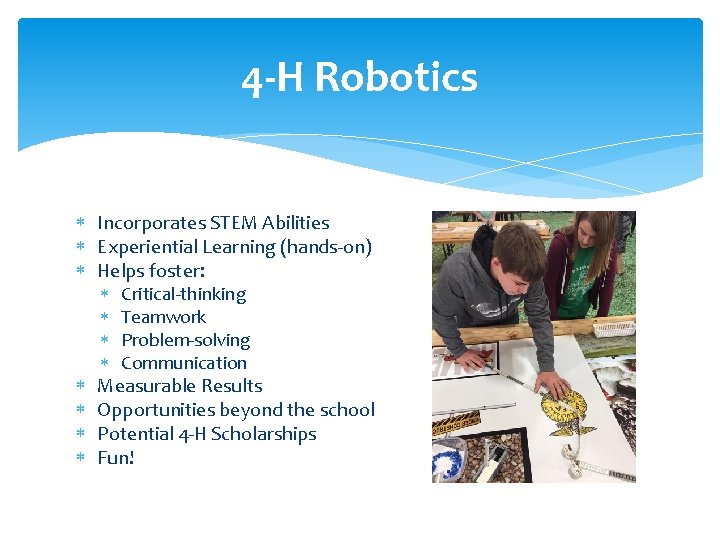 4 -H Robotics Incorporates STEM Abilities Experiential Learning (hands-on) Helps foster: Critical-thinking Teamwork Problem-solving