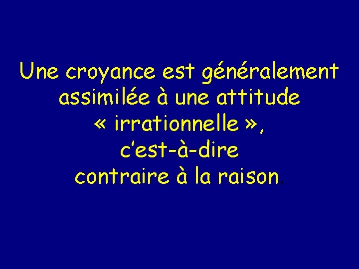 Une croyance est généralement assimilée à une attitude « irrationnelle » , c’est-à-dire contraire